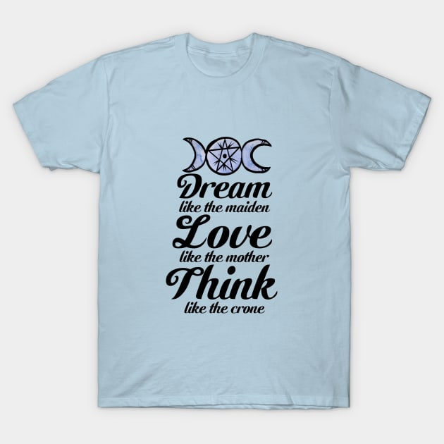 Dream like the Maiden Love like the Mother Think Like the Crone T-Shirt by bubbsnugg